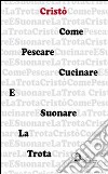 Come pescare cucinare e suonare la trota. E-book. Formato EPUB ebook di Cristò