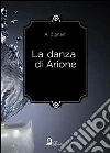 La danza di Arione. E-book. Formato EPUB ebook di Alessandro Zignani