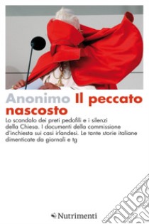 Il peccato nascosto: Lo scandalo dei preti pedofili e i silenzi della Chiesa. I documenti della commissione d'inchiesta sui casi irlandesi. Le tante storie italiane dimenticate da giornali e tg. E-book. Formato EPUB ebook di Autore Anonimo