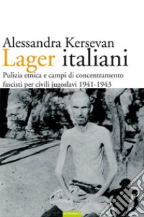 Lager italiani: Pulizia etnica e campi di concentramento fascisti per civili jugoslavi 1941-1943. E-book. Formato EPUB ebook di Alessandra Kersevan