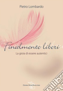 Finalmente liberiLa gioia di essere autentici. E-book. Formato Mobipocket ebook di Pietro Lombardo