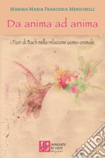 Da anima ad animaI Fiori di Bach nella relazione uomo-animale. E-book. Formato EPUB ebook di Marina Maria Francesca Menichelli