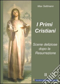 I Primi Cristiani: Scene deliziose dopo la Resurrezione. E-book. Formato EPUB ebook di Max Seltmann