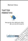 Twitter marketing in 140 tweet. Una guida che utilizza lo stile del servizio di cui parla. E-book. Formato EPUB ebook di Michele Polico