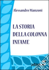 La storia della colonna infame. E-book. Formato EPUB ebook di Alessandro Manzoni