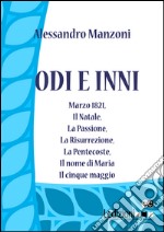 Odi e inni. Marzo 1821, Il Natale, La Passione, La Risurrezione, La Pentecoste, Il nome di Maria, Il cinque maggio.. E-book. Formato EPUB ebook