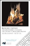 Roghi fatui. Oscurantismo e crimini dai Catari a Giordano Bruno. E-book. Formato EPUB ebook di Adriano Petta