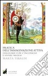 Pratica dell'immaginazione attiva. Dialogare con l'inconscio e vivere meglio. E-book. Formato EPUB ebook di Marta Tibaldi