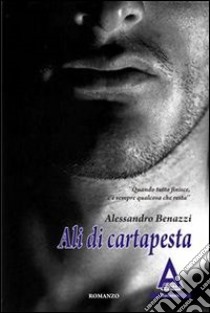 Ali di cartapesta: Quando tutto finisce c'è sempre qualcosa che resta. E-book. Formato Mobipocket ebook di Alessandro Benazzi