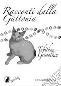 Racconti dalla Gattonia. Per giovani micini, narrati da un vecchio soriano. E-book. Formato Mobipocket ebook di Tabitha Grimalkin