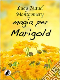 Magia per Marigold. E-book. Formato PDF ebook di Lucy Maud Montgomery