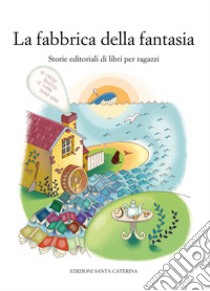 La fabbrica della fantasia: Storie editoriali di libri per ragazzi. E-book. Formato EPUB ebook di  AA.VV.