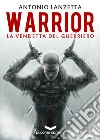 Warrior. La vendetta del guerriero. E-book. Formato EPUB ebook di Antonio Lanzetta