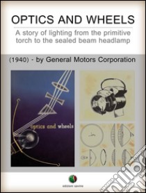 Optics and Wheels - A story of lighting from the primitive torch to the sealed beam headlamp. E-book. Formato EPUB ebook di Ralph A. Richardson