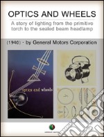 Optics and Wheels - A story of lighting from the primitive torch to the sealed beam headlamp. E-book. Formato EPUB ebook