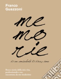 Memorie di un consulente di direzione: Breve storia della mia vita, professionale e no, raccontata da me medesimo. E-book. Formato EPUB ebook di Franco Guazzoni