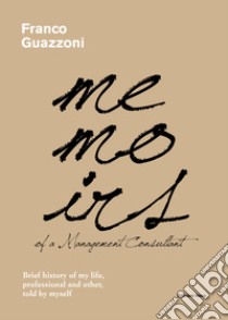 Memoirs of a Management Consultant: Brief history of my life, professional and other, told by myself. E-book. Formato EPUB ebook di Franco Guazzoni