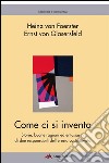 Come ci si inventa: Storie, buone ragioni ed entusiasmi di due responsabili dell’eresia costruttivista. E-book. Formato EPUB ebook di Heinz von Foerster