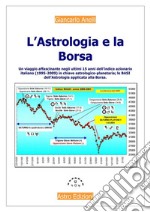 L&apos;Astrologia e la BorsaUn viaggio affascinante negli ultimi 15 anni dell&apos;indice italiano in chiave astrologico-borsistica. E-book. Formato PDF ebook