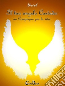 Il tuo angelo custode: un compagno per la vita. E-book. Formato PDF ebook di Uriel - Lorenzo Rubino