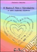 Il bianco, il nero e l'arcobaleno e altri racconti d'amore. E-book. Formato PDF ebook