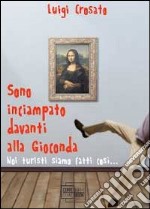 Sono inciampato davanti alla Gioconda. Noi turisti siamo fatti tutti così.... E-book. Formato PDF ebook