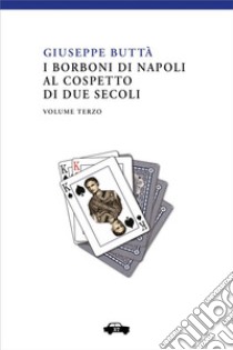 I Borboni di Napoli al cospetto di due secoli - Vol. 3. E-book. Formato EPUB ebook di Giuseppe Buttà