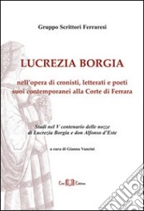 Lucrezia Borgia. Nell'opera di cronisti, letterati e poeti suoi contemporanei alla corte di Ferrara. E-book. Formato PDF ebook