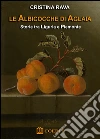 Le albicocche di Aglaia. Storie tra Liguria e Piemonte. E-book. Formato Mobipocket ebook di Le albicocche di Aglaia. Storie tra Liguria e Piemonte