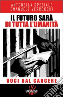 Il futuro sarà di tutta l'umanità:  Voci dal carcere. E-book. Formato EPUB ebook di Antonella Speciale