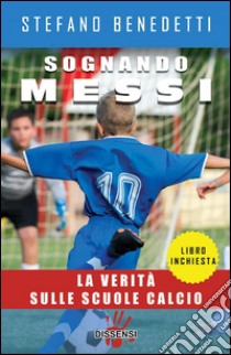 Sognando MessiLa verità sulle scuole calcio. E-book. Formato Mobipocket ebook di Stefano Benedetti