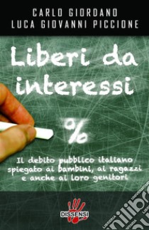 Liberi da interessi Il debito pubblico italiano spiegato ai bambini, ai ragazzi e anche ai loro genitori. E-book. Formato EPUB ebook di Carlo Giordano