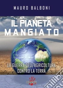 Il pianeta mangiato. La guerra dell'agricoltura contro la terra. E-book. Formato EPUB ebook di Mauro Balboni