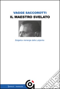 Il maestro svelatoBulgakov riemerge dalla Lubjanka. E-book. Formato Mobipocket ebook di Luciana Vagge Saccorotti