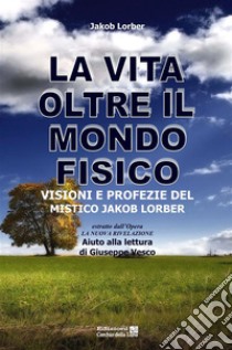 La vita oltre il mondo fisicoVisioni e profezie del mistico Jakob Lorber. E-book. Formato EPUB ebook di Jakob Lorber