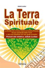 La Terra SpiritualeLe Entità che vivono intorno al nostro Pianeta. E-book. Formato EPUB ebook