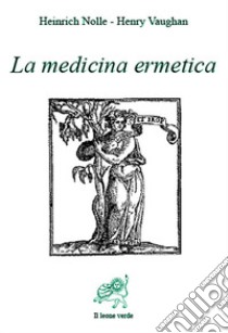 La medicina ermetica. E-book. Formato Mobipocket ebook di Heinrich Nolle - Henry Vaughan