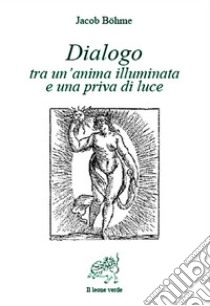 Dialogo tra un’anima illuminata e una priva di luce. E-book. Formato Mobipocket ebook di Jacob Böhme