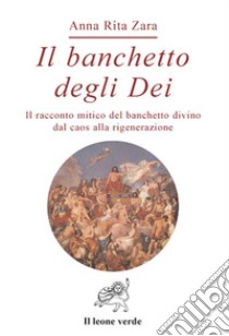 Il banchetto degli dei. Dal caos alla rigenerazione. E-book. Formato EPUB ebook di Anna Rita Zara