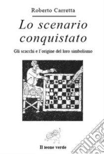 Lo scenario conquistato. Gli scacchi e l'origine del loro simbolismo. E-book. Formato EPUB ebook di Roberto Carretta