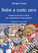 Bebè a costo zeroGuida al consumo critico per accogliere e accudire al meglio il nostro bambino. E-book. Formato Mobipocket ebook