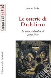 Le osterie di DublinoLa cucina irlandese di James Joyce. E-book. Formato EPUB ebook di Andrea Maia