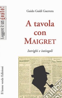 A tavola con Maigret, intrigi e intingoli. E-book. Formato EPUB ebook di Guido Guidi Guerrera