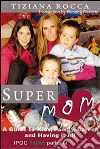 Supermom. A guide to kids, career, and having it all. E-book. Formato EPUB ebook di Tiziana Rocca