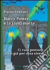 Harry Potter e la (tua) morte. Ci vuoi pensare... o sai già per cosa vivere?. E-book. Formato EPUB ebook di Paolo Cervari