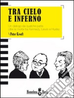 Tra cielo e inferno. Un dialogo da qualche parte oltre la morte tra J.F. Kennedy, C.S. Lewis e Aldous Huxley. E-book. Formato Mobipocket ebook