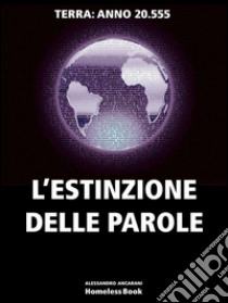 L'ESTINZIONE DELLE PAROLE. Terra anno 20.555. E-book. Formato PDF ebook di Alessandro Ancarani