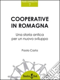 Cooperative in Romagna : Una storia antica per un nuovo sviluppo. E-book. Formato Mobipocket ebook di Paola Casta