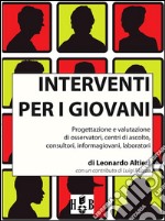 Interventi per i giovani. Progettazione e valutazione di osservatori, centri di ascolto, consultori, informagiovani, laboratori. E-book. Formato Mobipocket ebook