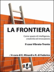 La frontiera come spazio di intelligenza, creatività ed innovazione: Il caso Vibrata-Tronto. E-book. Formato EPUB ebook di Everardo Minardi